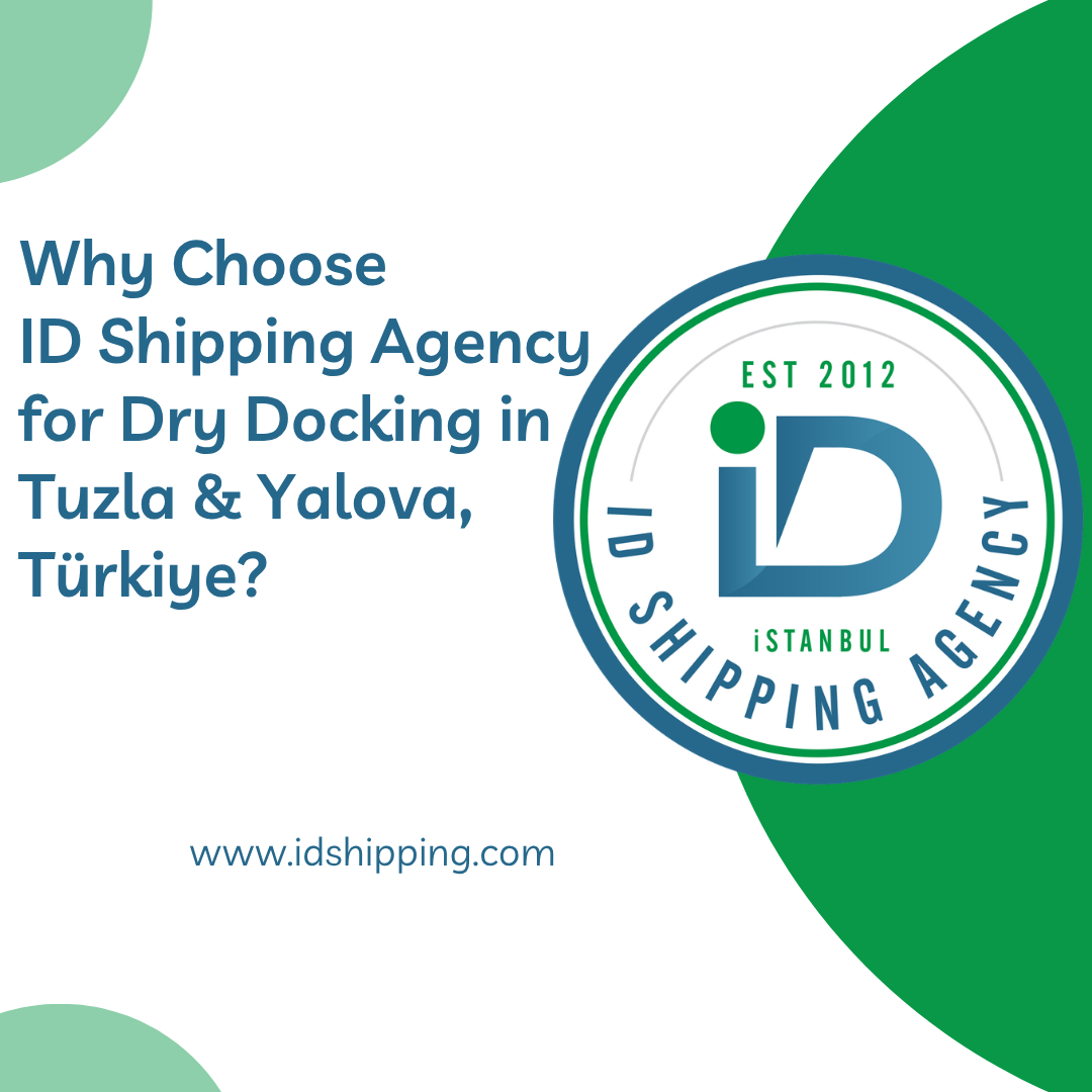 Why Choose ID Shipping Agency for Dry Docking in Tuzla & Yalova, Türkiye?